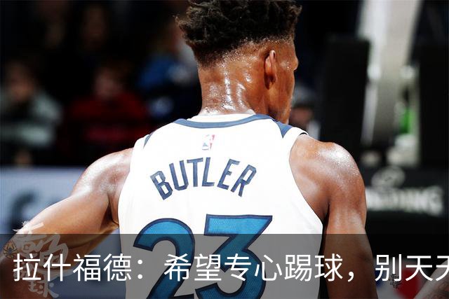 拉什福德：希望专心踢球，别天天被提到